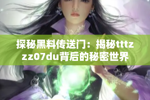 探秘黑料傳送門：揭秘tttzzz07du背后的秘密世界