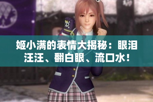 姬小滿的表情大揭秘：眼淚汪汪、翻白眼、流口水！