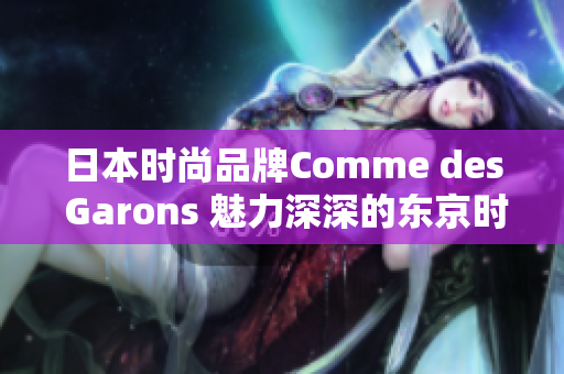 日本時(shí)尚品牌Comme des Garons 魅力深深的東京時(shí)尚力量