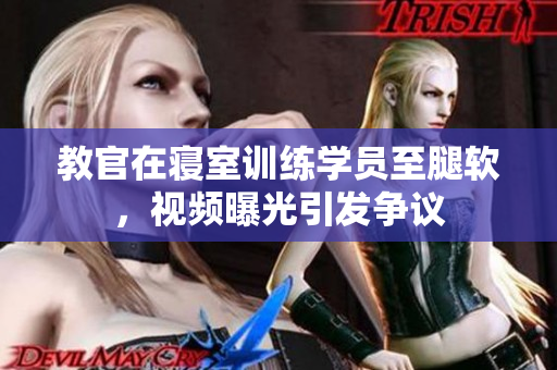 教官在寢室訓(xùn)練學(xué)員至腿軟，視頻曝光引發(fā)爭(zhēng)議