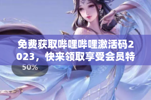 免費(fèi)獲取嗶哩嗶哩激活碼2023，快來(lái)領(lǐng)取享受會(huì)員特權(quán)