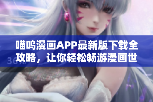 喵嗚漫畫APP最新版下載全攻略，讓你輕松暢游漫畫世界