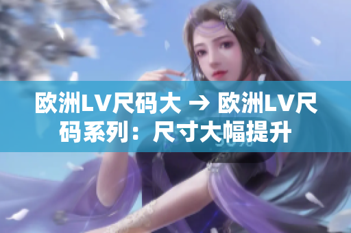 歐洲LV尺碼大 → 歐洲LV尺碼系列：尺寸大幅提升