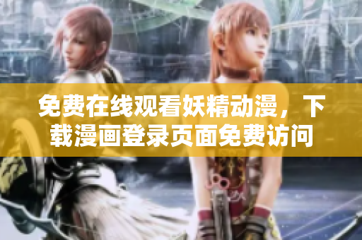 免費在線觀看妖精動漫，下載漫畫登錄頁面免費訪問