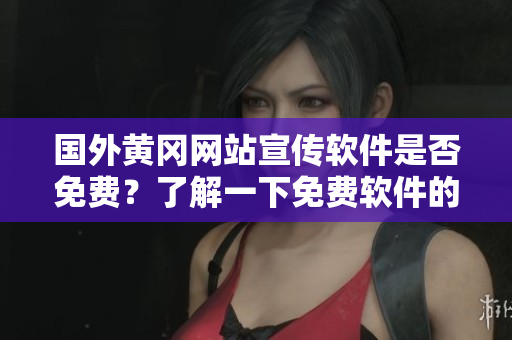 國外黃岡網(wǎng)站宣傳軟件是否免費？了解一下免費軟件的推廣策略
