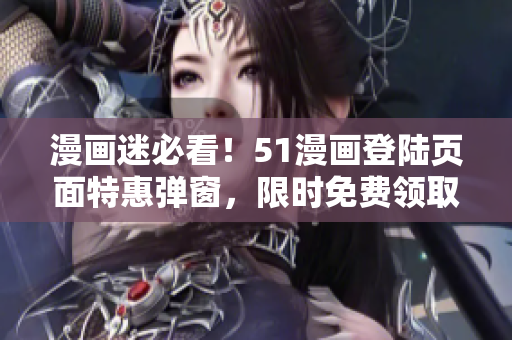 漫畫迷必看!51漫畫登陸頁面特惠彈窗,限時免費領取精彩漫畫! 漫畫迷必看!51漫畫登陸頁面特惠彈窗,限時免費領取精彩漫畫!