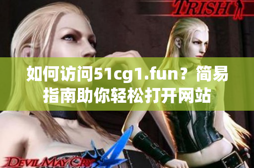 如何訪問51cg1.fun？簡易指南助你輕松打開網(wǎng)站