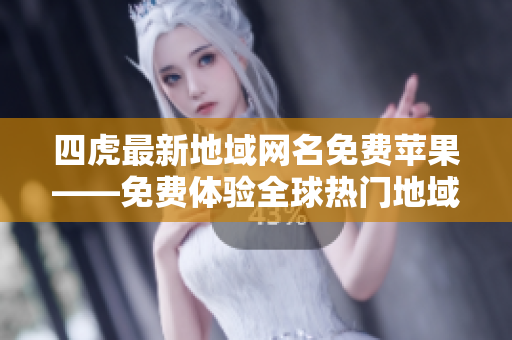 四虎最新地域網(wǎng)名免費蘋果——免費體驗全球熱門地域直播平臺