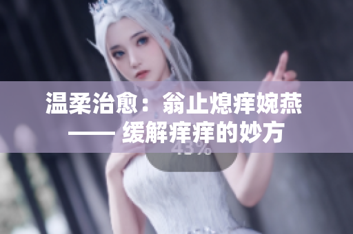 溫柔治愈：翁止熄癢婉燕 —— 緩解癢癢的妙方