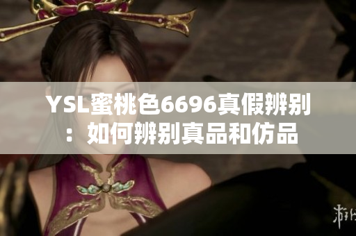 YSL蜜桃色6696真假辨別：如何辨別真品和仿品