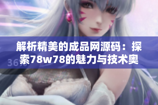 解析精美的成品網(wǎng)源碼：探索78w78的魅力與技術(shù)奧秘