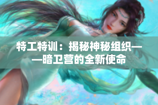 特工特訓(xùn)：揭秘神秘組織——暗衛(wèi)營(yíng)的全新使命