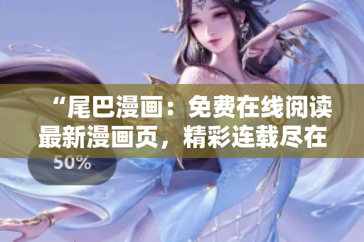 “尾巴漫畫：免費(fèi)在線閱讀最新漫畫頁(yè)，精彩連載盡在一覽無(wú)遺！”