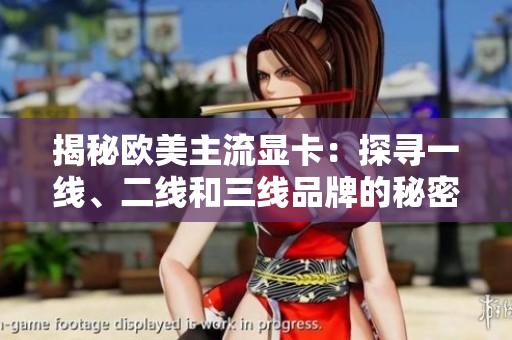 揭秘歐美主流顯卡：探尋一線、二線和三線品牌的秘密
