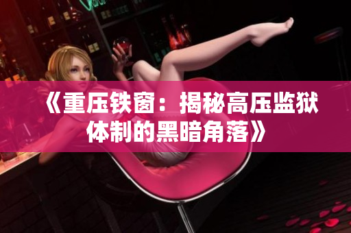 《重壓鐵窗：揭秘高壓監(jiān)獄體制的黑暗角落》
