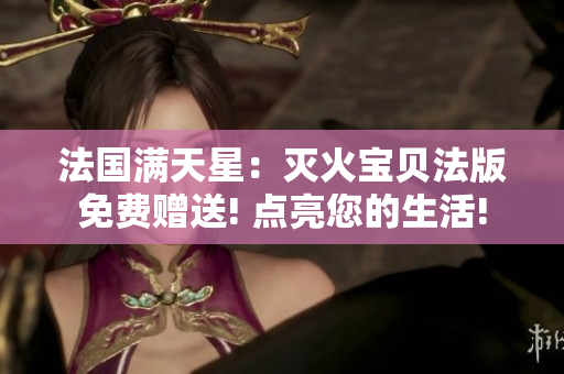 法國(guó)滿天星：滅火寶貝法版免費(fèi)贈(zèng)送! 點(diǎn)亮您的生活!