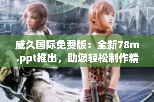 威久國際免費版：全新78m.ppt推出，助您輕松制作精彩演示！