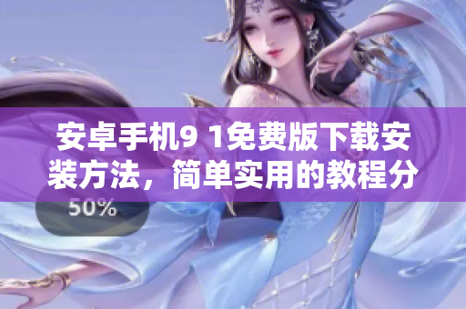 安卓手機(jī)9 1免費(fèi)版下載安裝方法，簡(jiǎn)單實(shí)用的教程分享