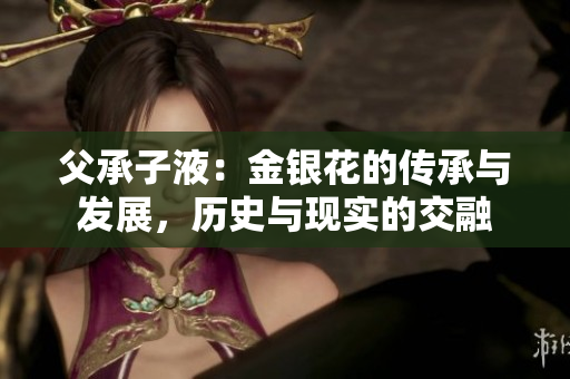 父承子液：金銀花的傳承與發(fā)展，歷史與現(xiàn)實(shí)的交融