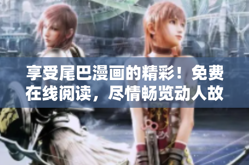 享受尾巴漫畫(huà)的精彩！免費(fèi)在線閱讀，盡情暢覽動(dòng)人故事！