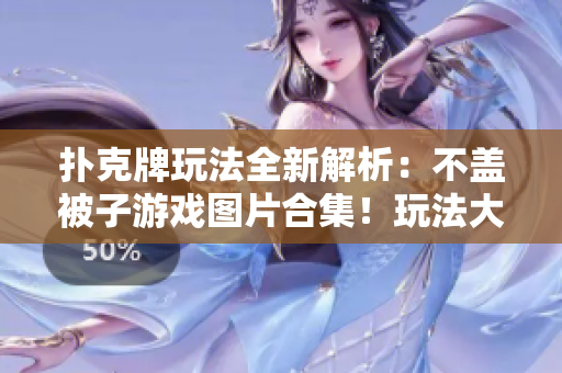 撲克牌玩法全新解析：不蓋被子游戲圖片合集！玩法大揭秘，讓你欲罷不能！