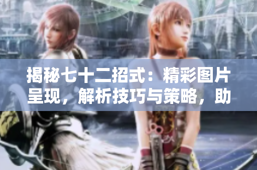 揭秘七十二招式：精彩圖片呈現(xiàn)，解析技巧與策略，助您掌握全新技能！