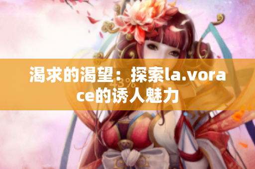 渴求的渴望：探索la.vorace的誘人魅力
