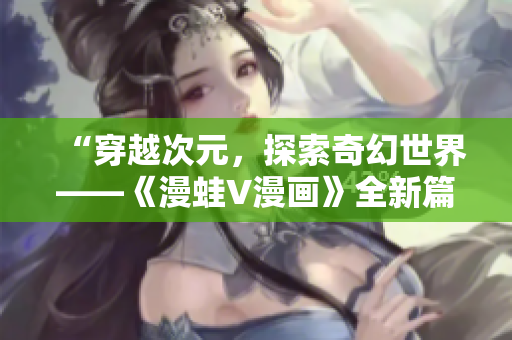 “穿越次元，探索奇幻世界——《漫蛙V漫畫》全新篇章引爆想象力！”