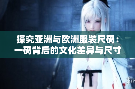 探究亞洲與歐洲服裝尺碼：一碼背后的文化差異與尺寸演變