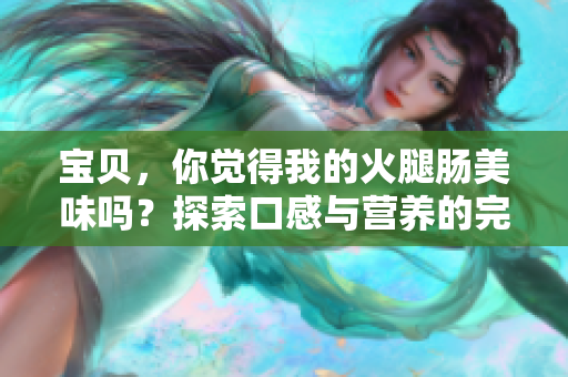 寶貝，你覺得我的火腿腸美味嗎？探索口感與營養(yǎng)的完美結(jié)合