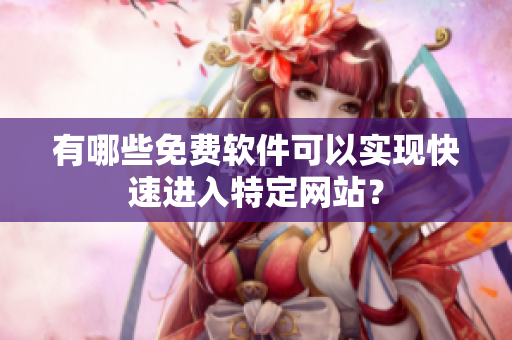 有哪些免費軟件可以實現(xiàn)快速進入特定網(wǎng)站？