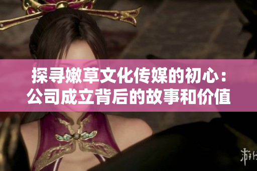 探尋嫩草文化傳媒的初心：公司成立背后的故事和價值觀