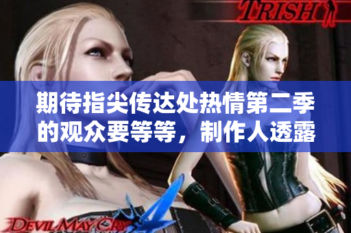 期待指尖傳達(dá)處熱情第二季的觀眾要等等，制作人透露還需時(shí)日