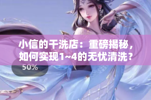 小信的干洗店：重磅揭秘，如何實(shí)現(xiàn)1~4的無(wú)憂清洗？