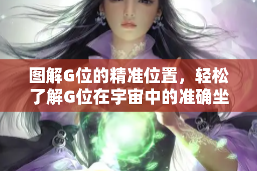 圖解G位的精準(zhǔn)位置，輕松了解G位在宇宙中的準(zhǔn)確坐標(biāo)