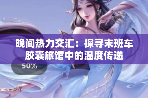 晚間熱力交匯：探尋末班車膠囊旅館中的溫度傳遞