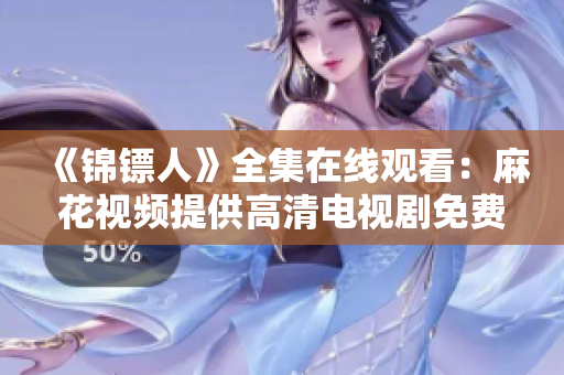 《錦鏢人》全集在線觀看：麻花視頻提供高清電視劇免費播放