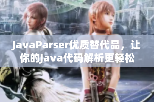 JavaParser優(yōu)質(zhì)替代品，讓你的Java代碼解析更輕松