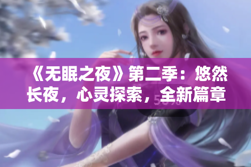 《無(wú)眠之夜》第二季：悠然長(zhǎng)夜，心靈探索，全新篇章等你來(lái)觀賞！