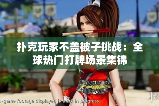 撲克玩家不蓋被子挑戰(zhàn)：全球熱門(mén)打牌場(chǎng)景集錦