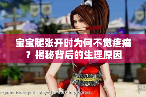 寶寶腿張開(kāi)時(shí)為何不覺(jué)疼痛？揭秘背后的生理原因