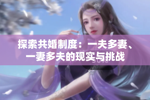 探索共婚制度：一夫多妻、一妻多夫的現(xiàn)實(shí)與挑戰(zhàn)