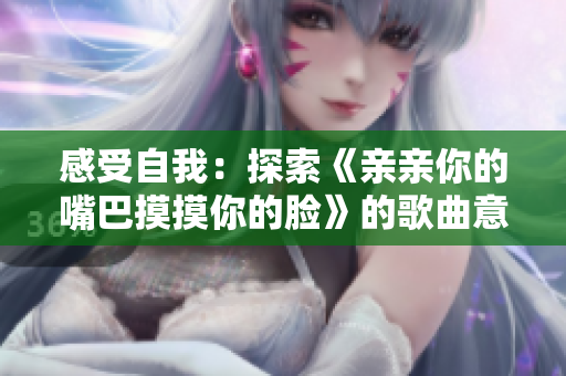 感受自我：探索《親親你的嘴巴摸摸你的臉》的歌曲意境