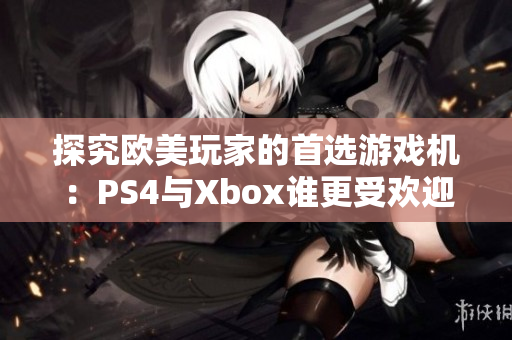 探究歐美玩家的首選游戲機(jī)：PS4與Xbox誰(shuí)更受歡迎？