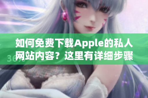 如何免費下載Apple的私人網(wǎng)站內(nèi)容？這里有詳細(xì)步驟指引