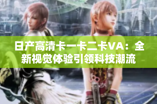 日產(chǎn)高清卡一卡二卡VA：全新視覺體驗引領(lǐng)科技潮流