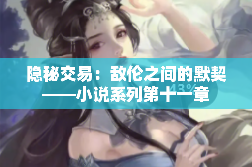 隱秘交易：敵倫之間的默契——小說系列第十一章