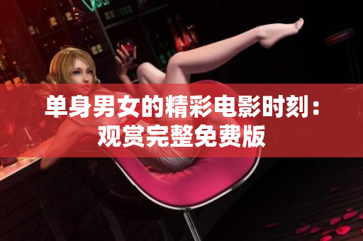 單身男女的精彩電影時刻：觀賞完整免費版