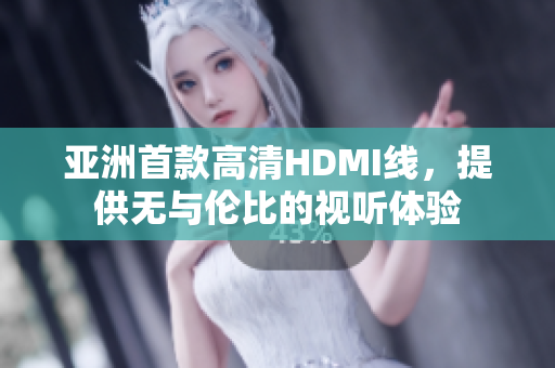亞洲首款高清HDMI線，提供無與倫比的視聽體驗
