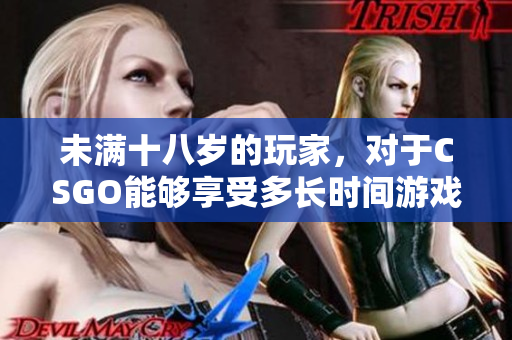 未滿十八歲的玩家，對于CSGO能夠享受多長時間游戲樂趣？